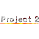 Ｐｒｏｊｅｃｔ ２ ()