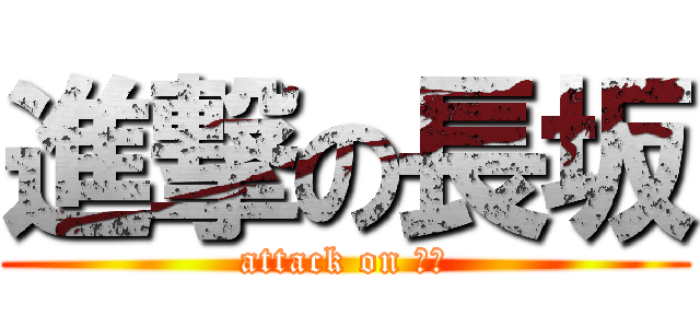 進撃の長坂 (attack on 長坂)