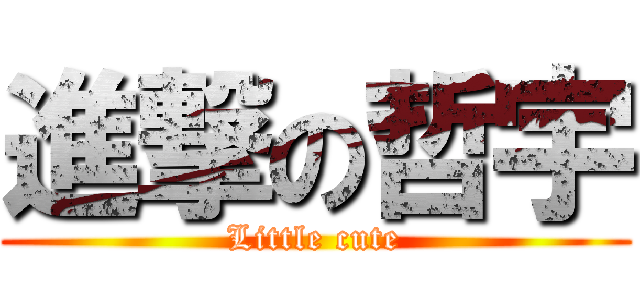 進撃の哲宇 (Little cute)