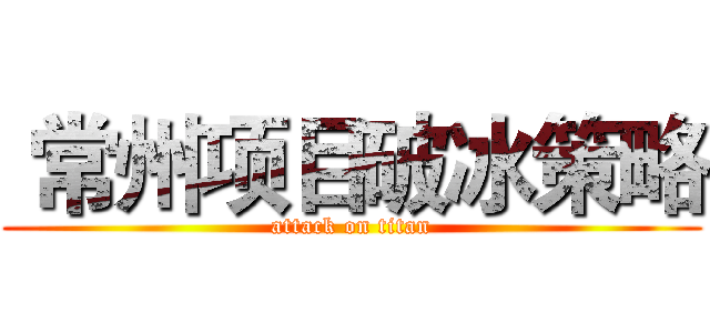  常州项目破冰策略 (attack on titan)