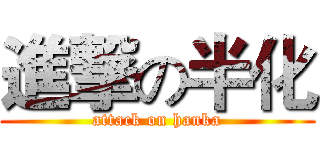 進撃の半化 (attack on hanka)