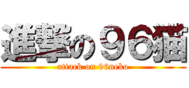 進撃の９６猫 (attack on 96neko)