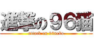 進撃の９６猫 (attack on 96neko)