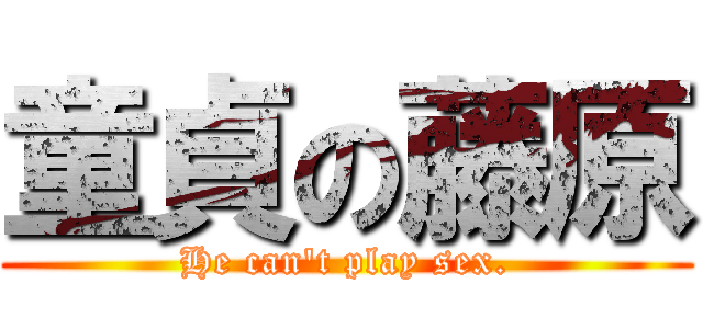 童貞の藤原 (He can\'t play sex.)