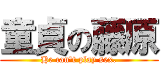 童貞の藤原 (He can\'t play sex.)
