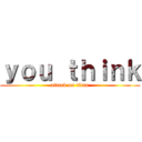 ｙｏｕ ｔｈｉｎｋ (attack on titan)