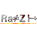 Ｒａ≠Ｚｉ→ ()