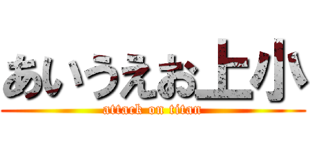 あいうえお上小 (attack on titan)