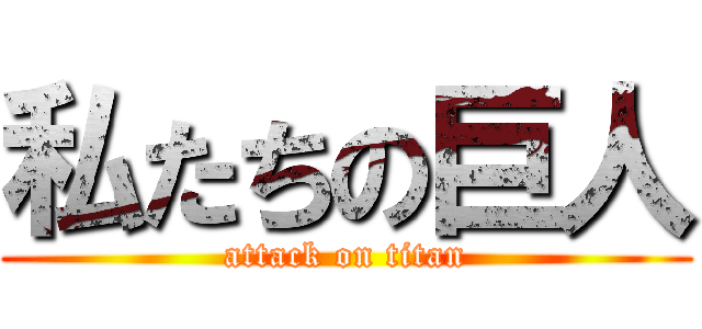 私たちの巨人 (attack on titan)