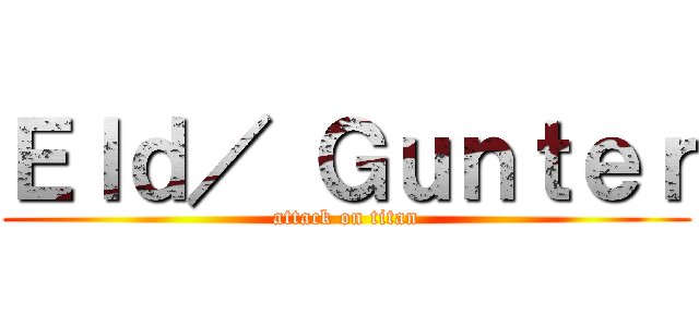 Ｅｌｄ／ Ｇｕｎｔｅｒ (attack on titan)