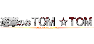 進撃のおＴＯＭ ☆ＴＯＭ  (attack on  little  bear )