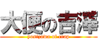 大便の吉澤 (yosizawa of crap)