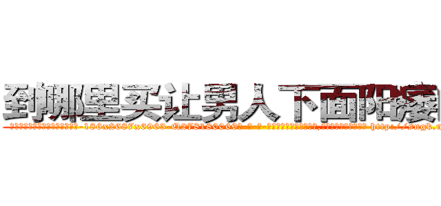 到哪里买让男人下面阳痿的药 (到哪里买让男人下面阳痿的药【电-186x2687x6963-Q278180069元-吉-药-业】我们做的是长期生意,靠的是老客户长期支持 http://sngk.net/1dZHJ1
)