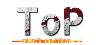 ＴｏＰ (attack on titan)