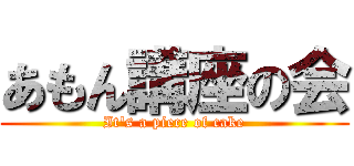 あもん講座の会 (It\'s a piece of cake)