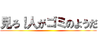 見ろ！人がゴミのようだ ()
