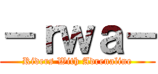 －ｒｗａ－ (Riders With Adrenaline)