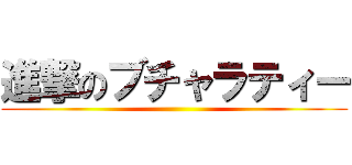 進撃のブチャラティー ()