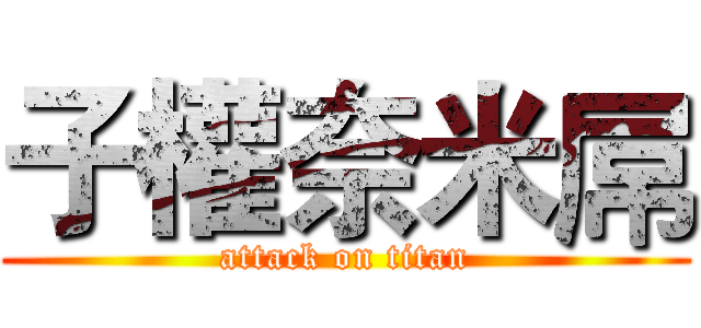 子權奈米屌 (attack on titan)