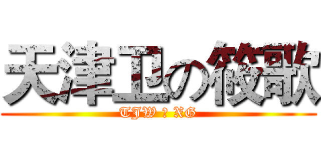 天津卫の筱歌 (TJW の XG)