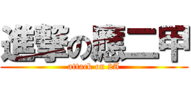 進撃の應二甲 (attack on 2A)