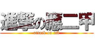 進撃の應二甲 (attack on 2A)