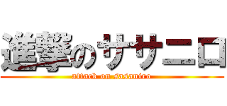 進撃のササニロ (attack on sasaniro)