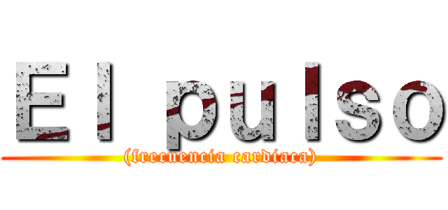 Ｅｌ ｐｕｌｓｏ ((frecuencia cardiaca))