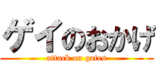 ゲイのおかげ (attack on gates)