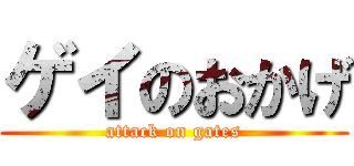 ゲイのおかげ (attack on gates)