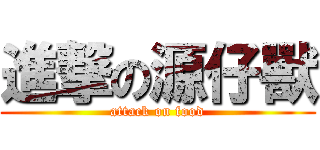 進撃の源仔獸 (attack on food)