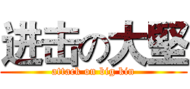 进击の大堅 (attack on big kin)