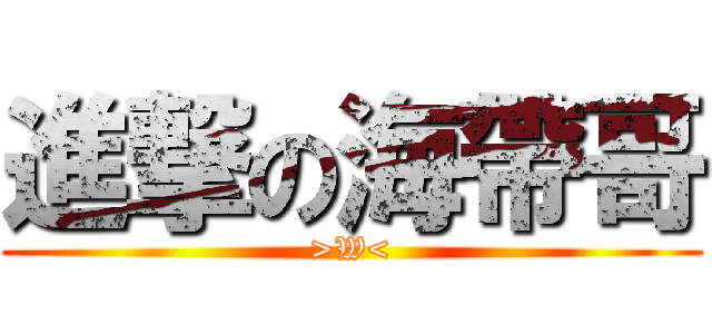 進撃の海帶哥 (>W<)