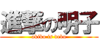 進撃の明子 (akiko is debu)