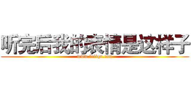 听完后我的表情是这样子 (www.fuliqu.com)