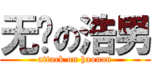 无敌の浩男 (attack on haonan)