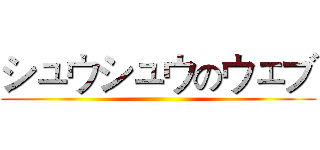 シュウシュウのウェブ ()