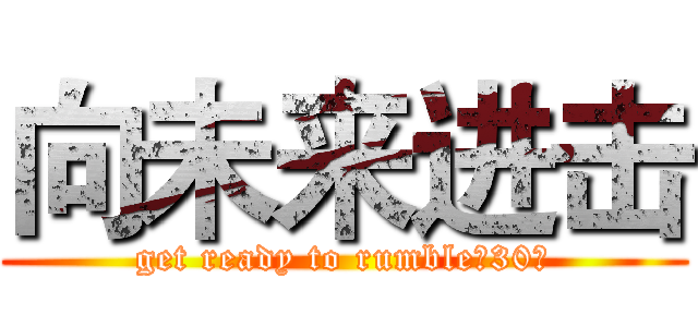 向未来进击 (get ready to rumble，30！)