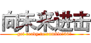 向未来进击 (get ready to rumble，30！)