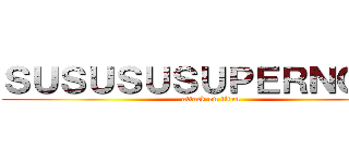 ＳＵＳＵＳＵＳＵＰＥＲＮＯＶＡ (attack on titan)