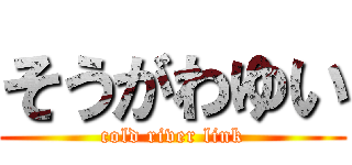 そうがわゆい (cold river link)