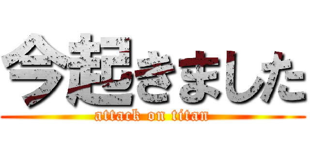 今起きました (attack on titan)