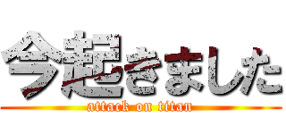 今起きました (attack on titan)