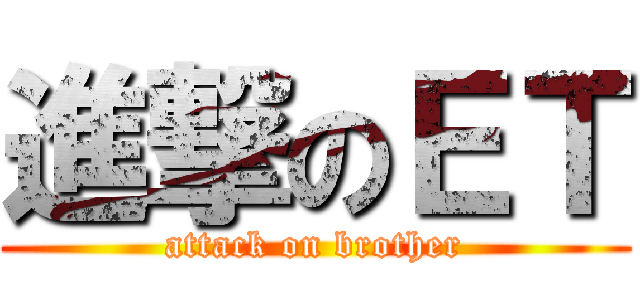 進撃のＥＴ (attack on brother)