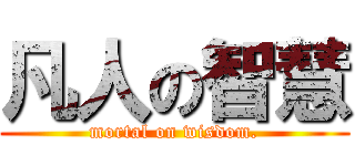 凡人の智慧 (mortal on wisdom.)
