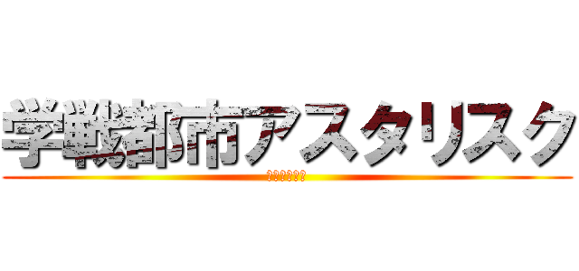 学戦都市アスタリスク (ｱｽﾀﾘｽｸ)