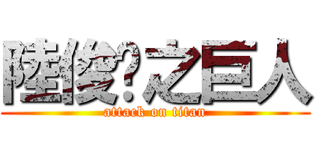 陸俊莘之巨人 (attack on titan)