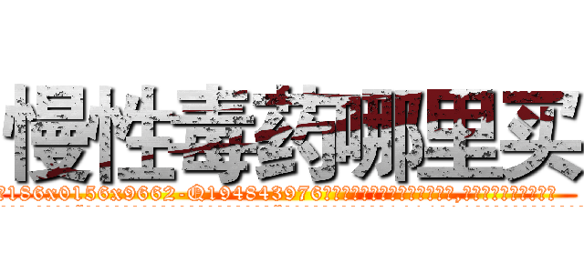 慢性毒药哪里买 (慢性毒药哪里买【电.话186x0156x9662-Q194843976林氏药业】我们做的是长期生意,靠的是老客户长期支持
参考消息网2月20日报道 韩媒称，“剩女多、离婚率高的城市，房价一定会上涨。”这是中国经济学家金岩石2016年12月参加在上海举行的房地产相关论坛时说的话。
)