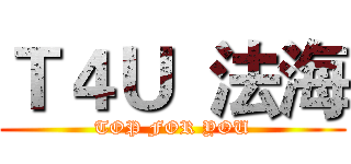 Ｔ４Ｕ  法海 (TOP FOR YOU)