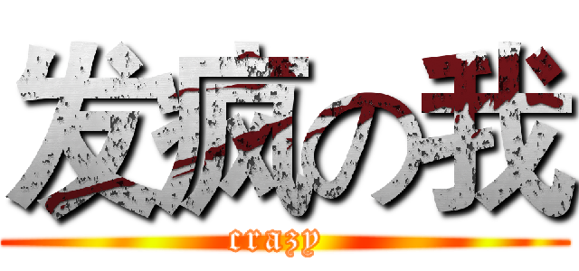 发疯の我 (crazy )